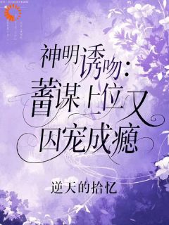 神明诱吻：蓄谋上位后又囚宠成瘾