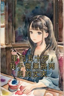 重回五十岁，我手撕兼祧两房的丈夫