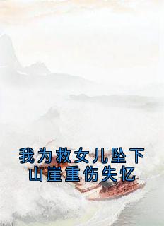 我为救女儿坠下山崖重伤失忆