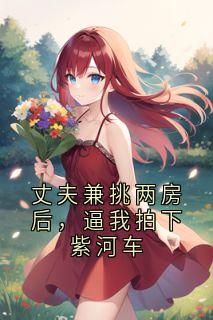 丈夫兼挑两房后，逼我拍下紫河车