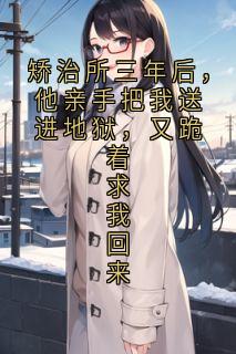矫治所三年后，他亲手把我送进地狱，又跪着求我回来
