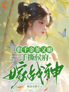 假千金茶又媚，手撕侯府嫁战神