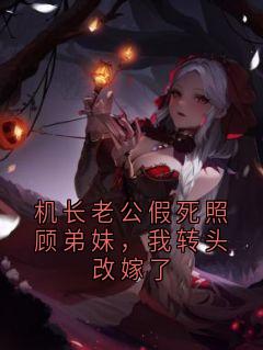 机长老公假死照顾弟妹，我转头改嫁了