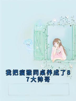 我把瘦猴同桌养成了87大帅哥