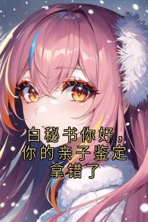 白秘书你好，你的亲子鉴定拿错了