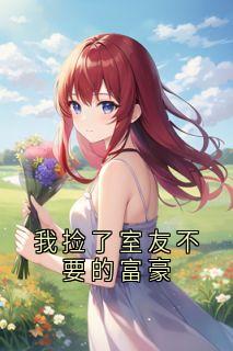 我捡了室友不要的富豪