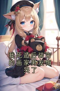 我死遁后装穷的画家男友悔哭了