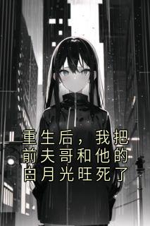 重生后，我把前夫哥和他的白月光旺死了