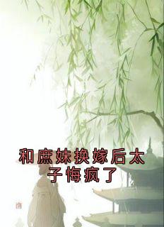 和庶妹换嫁后太子悔疯了