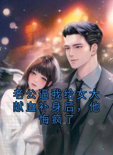 老公逼我给女大献血补身后，他悔疯了