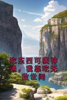吃东西可获神通，我靠吃无敌世间