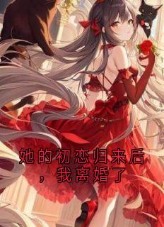 她的初恋归来后，我离婚了