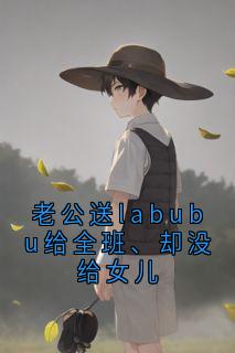 老公送labubu给全班、却没给女儿