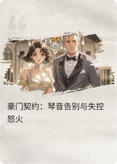 豪门契约：琴音告别与失控怒火