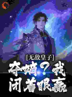 无敌皇子：夺嫡？我闭着眼赢