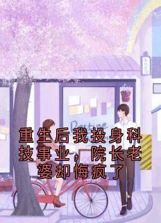 重生后我投身科技事业，院长老婆却悔疯了