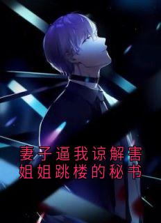 妻子逼我谅解害姐姐跳楼的秘书