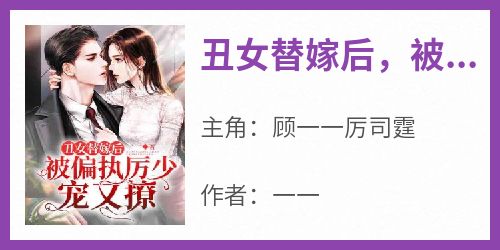 丑女替嫁后，被偏执厉少宠又撩！