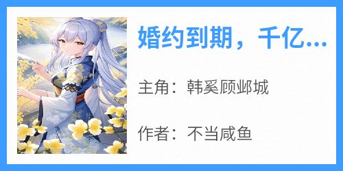 婚约到期，千亿大佬拒不离婚！