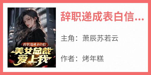 辞职递成表白信，美女总裁爱上我