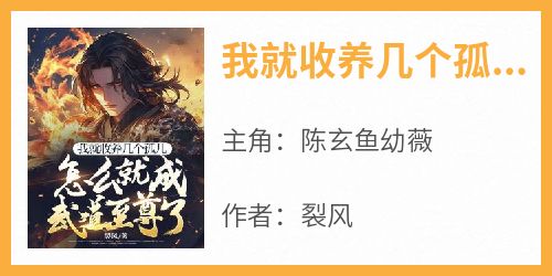 我就收养几个孤儿，怎么就成武道至尊了?