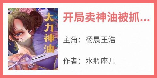 开局卖神油被抓，问我药效保真吗