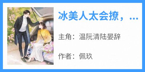 冰美人太会撩，矜贵总裁他难自控啦