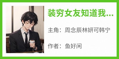 装穷女友知道我是真少爷时，后悔了