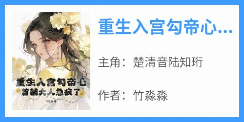重生入宫勾帝心，首辅大人急疯了！